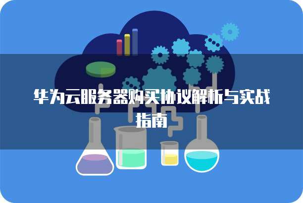 华为云服务器购买协议解析与实战指南