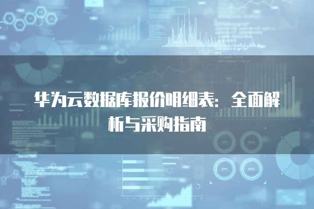 华为云数据库报价明细表:全面解析与采购指南