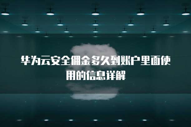 华为云安全佣金多久到账户里面使用的信息详解