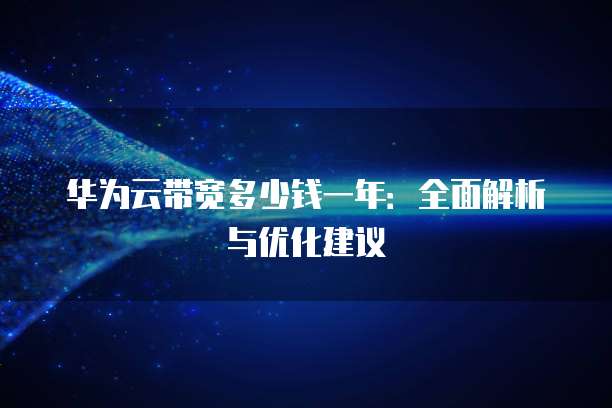 华为云带宽多少钱一年:全面解析与优化建议