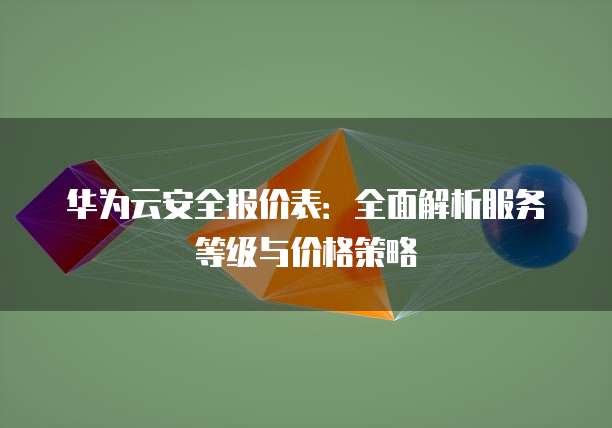 华为云安全报价表：全面解析服务等级与价格策略