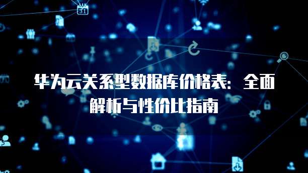 华为云关系型数据库价格表:全面解析与性价比指南