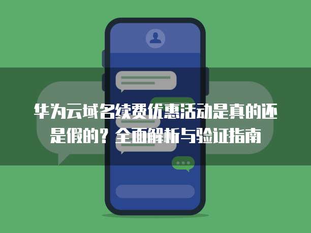华为云域名续费优惠活动是真的还是假的？全面解析与验证指南