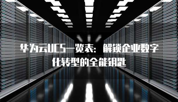华为云UCS一览表:解锁企业数字化转型的全能钥匙