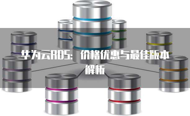 华为云RDS：价格优惠与最佳版本解析