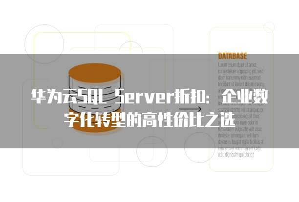 华为云SQL Server折扣：企业数字化转型的高性价比之选