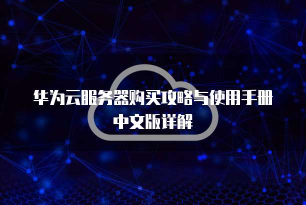 华为云服务器购买攻略与使用手册中文版详解