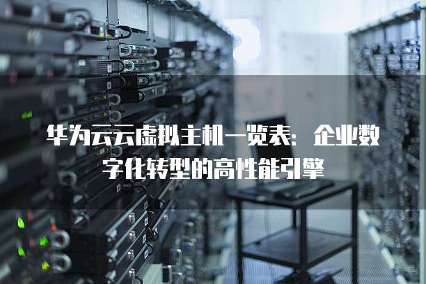 华为云云虚拟主机一览表:企业数字化转型的高性能引擎