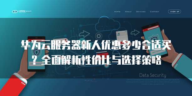 华为云服务器新人优惠多少合适买?全面解析性价比与选择策略