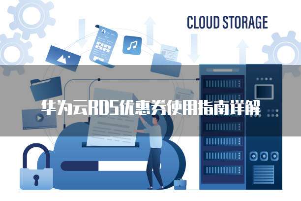 华为云RDS优惠券使用指南详解