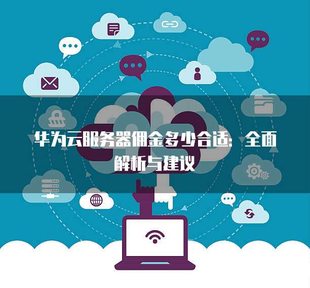 华为云服务器佣金多少合适:全面解析与建议