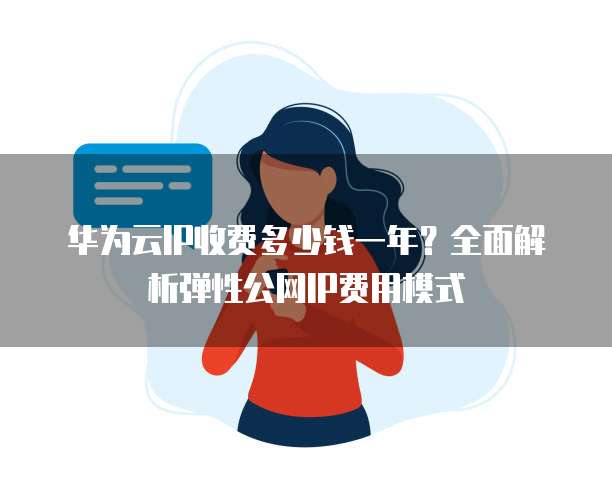 华为云IP收费多少钱一年?全面解析弹性公网IP费用模式