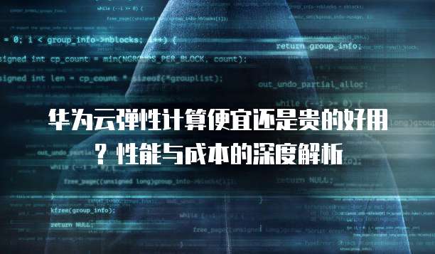 华为云弹性计算便宜还是贵的好用?性能与成本的深度解析
