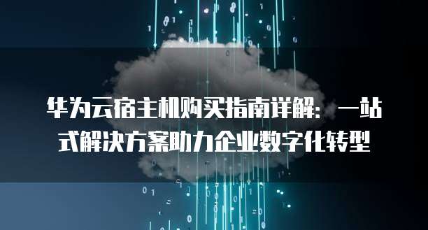 华为云宿主机购买指南详解:一站式解决方案助力企业数字化转型