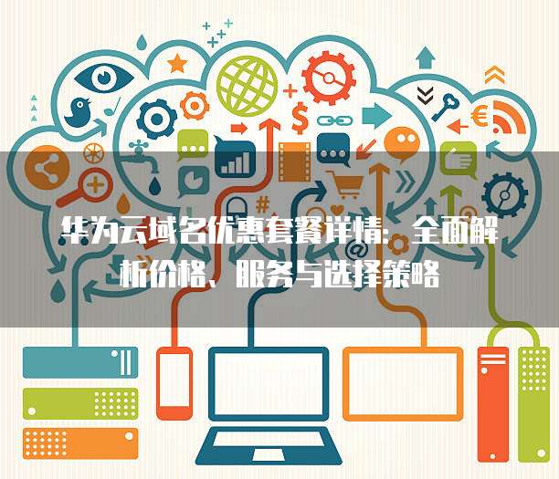 华为云域名优惠套餐详情：全面解析价格、服务与选择策略