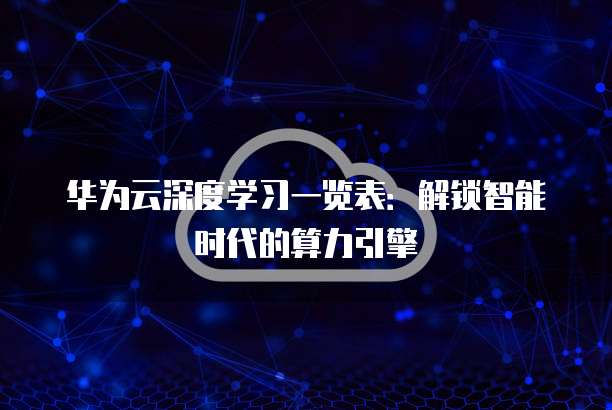 华为云深度学习一览表：解锁智能时代的算力引擎