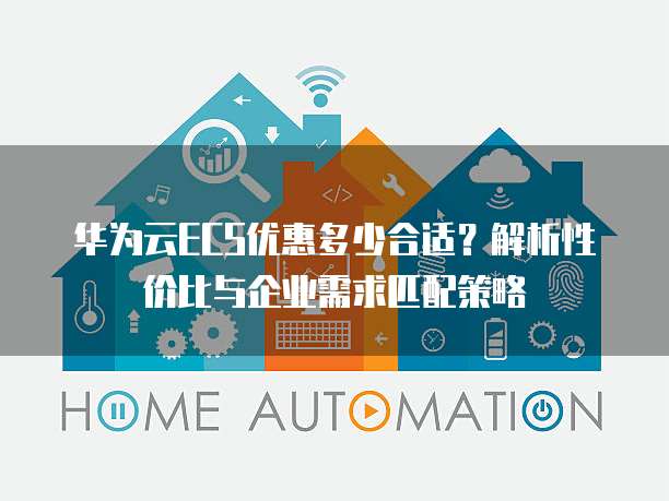 华为云ECS优惠多少合适?解析性价比与企业需求匹配策略