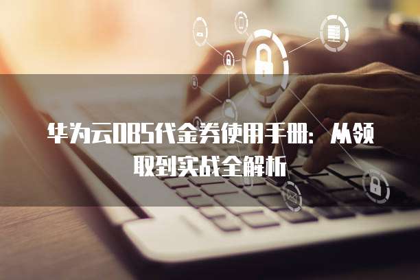 华为云OBS代金券使用手册:从领取到实战全解析
