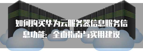 如何购买华为云服务器信息服务信息功能:全面指南与实用建议