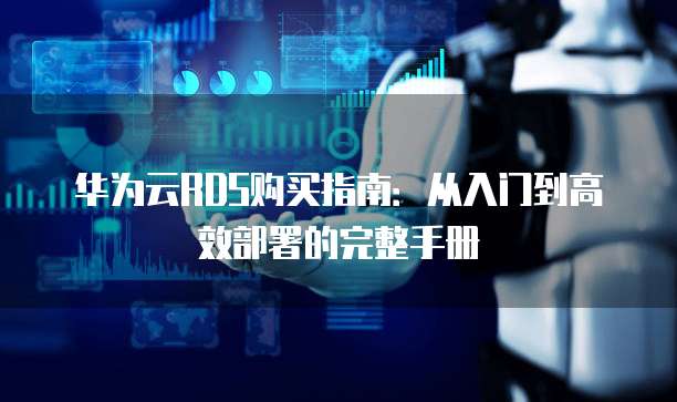 华为云RDS购买指南：从入门到高效部署的完整手册
