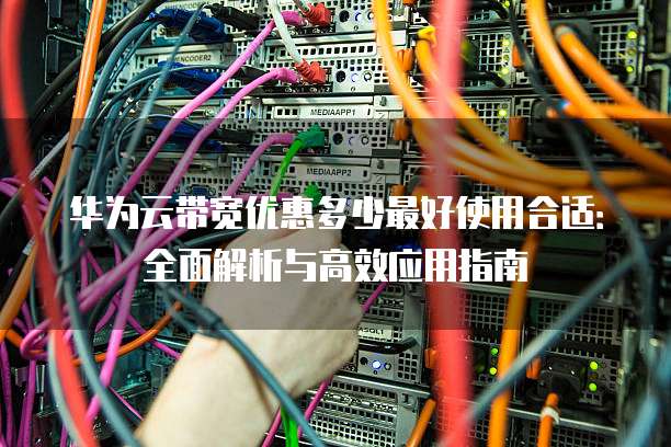 华为云带宽优惠多少最好使用合适:全面解析与高效应用指南