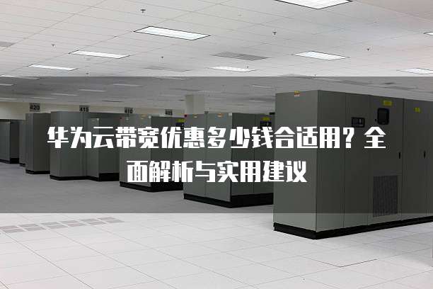 华为云带宽优惠多少钱合适用?全面解析与实用建议