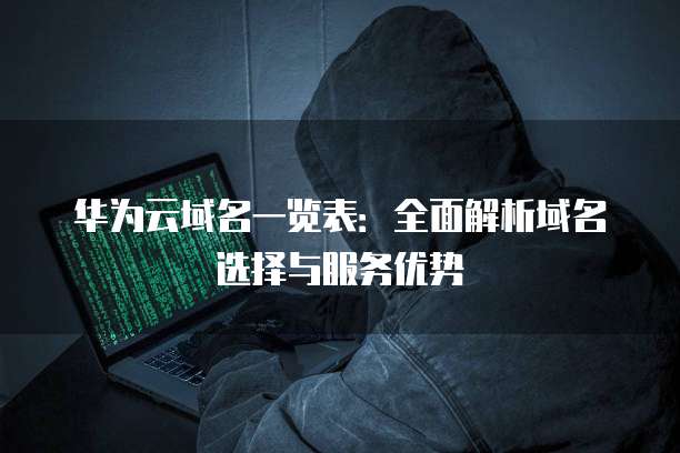 华为云域名一览表:全面解析域名选择与服务优势