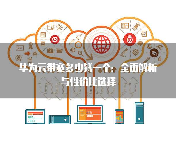 华为云带宽多少钱一个:全面解析与性价比选择