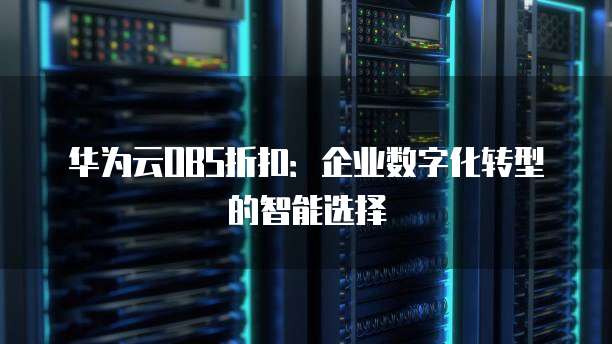 华为云OBS折扣:企业数字化转型的智能选择