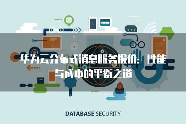 华为云分布式消息服务报价:性能与成本的平衡之道