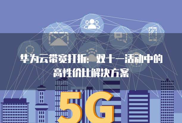 华为云带宽打折:双十一活动中的高性价比解决方案