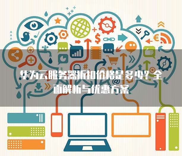 华为云服务器折扣价格是多少？全面解析与优惠方案