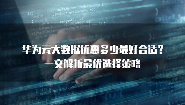华为云大数据优惠多少最好合适?一文解析最优选择策略