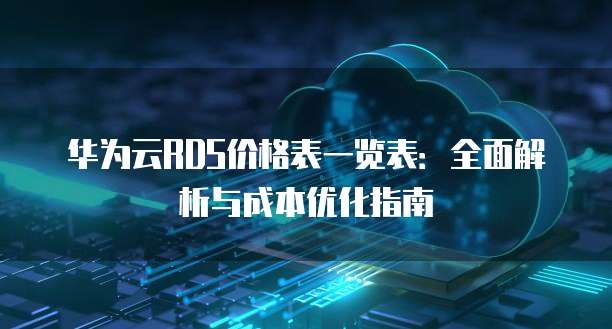 华为云RDS价格表一览表:全面解析与成本优化指南
