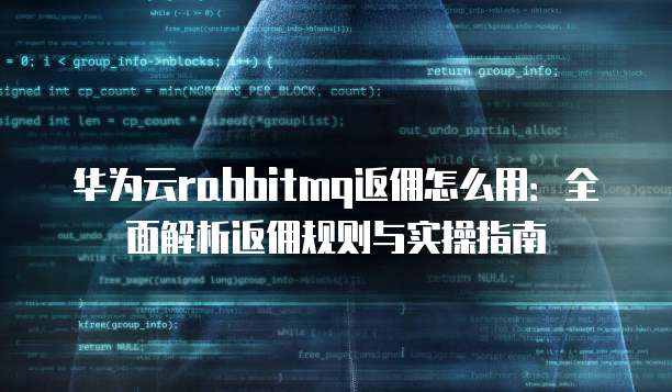 华为云rabbitmq返佣怎么用:全面解析返佣规则与实操指南