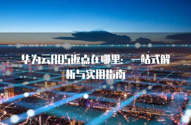 华为云RDS返点在哪里:一站式解析与实用指南
