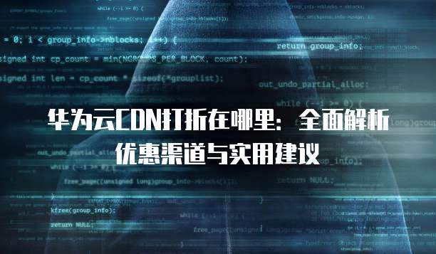 华为云CDN打折在哪里:全面解析优惠渠道与实用建议