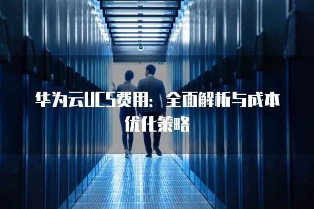 华为云UCS费用:全面解析与成本优化策略