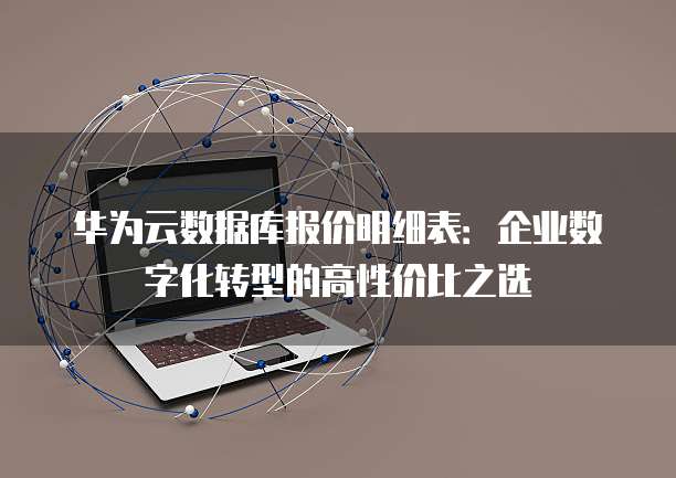 华为云数据库报价明细表:企业数字化转型的高性价比之选