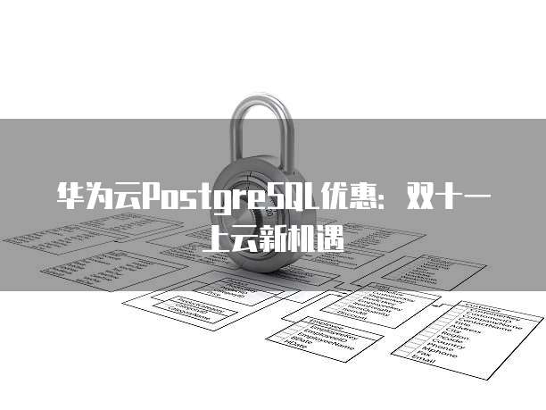 华为云PostgreSQL优惠:双十一上云新机遇