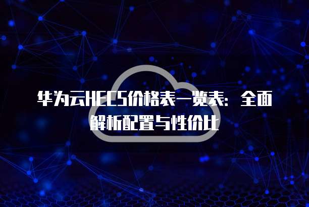 华为云HECS价格表一览表：全面解析配置与性价比