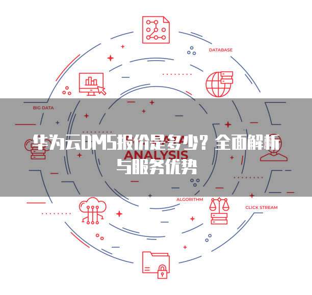 华为云DMS报价是多少?全面解析与服务优势