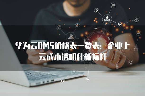 华为云DMS价格表一览表:企业上云成本透明化新标杆