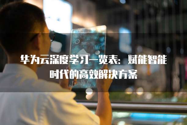 华为云深度学习一览表:赋能智能时代的高效解决方案