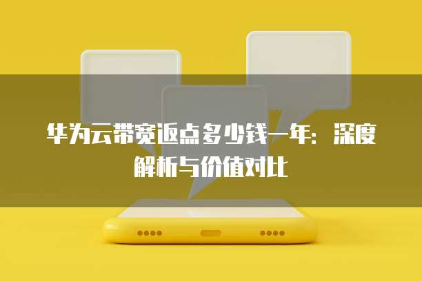 华为云带宽返点多少钱一年:深度解析与价值对比