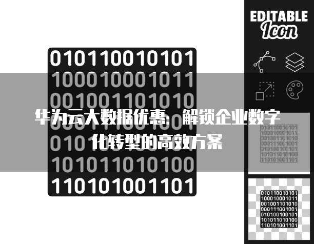 华为云大数据优惠:解锁企业数字化转型的高效方案