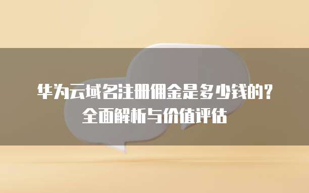 华为云域名注册佣金是多少钱的？全面解析与价值评估