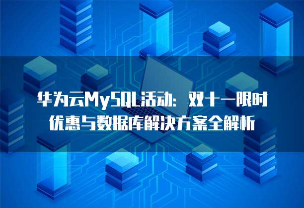华为云MySQL活动:双十一限时优惠与数据库解决方案全解析