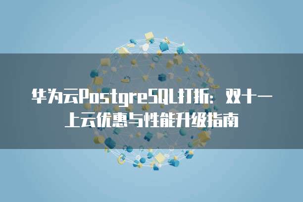 华为云PostgreSQL打折：双十一上云优惠与性能升级指南