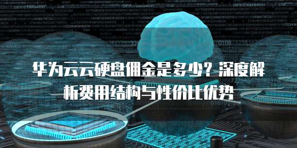 华为云云硬盘佣金是多少？深度解析费用结构与性价比优势